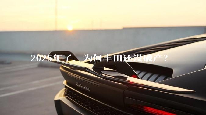 2025年了，为何丰田还没破产？