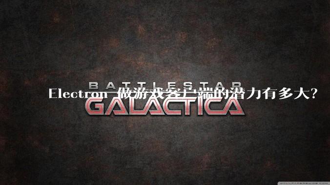 Electron 做游戏客户端的潜力有多大？