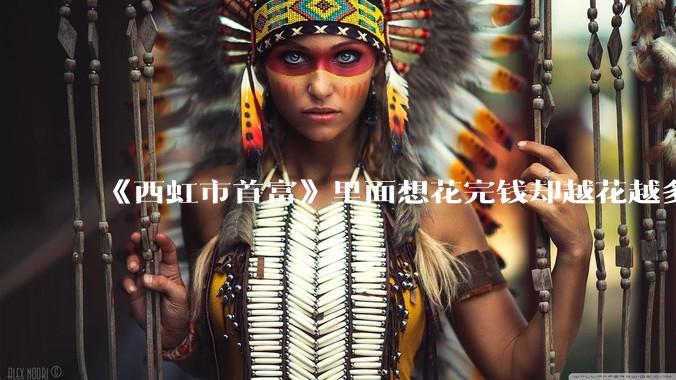 《西虹市首富》里面想花完钱却越花越多的情况，现实里面会发生吗？