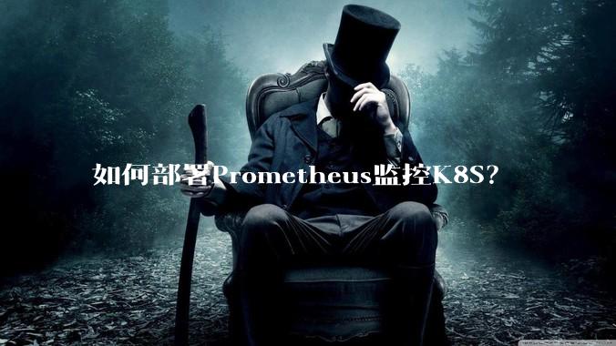 如何部署Prometheus监控K8S？