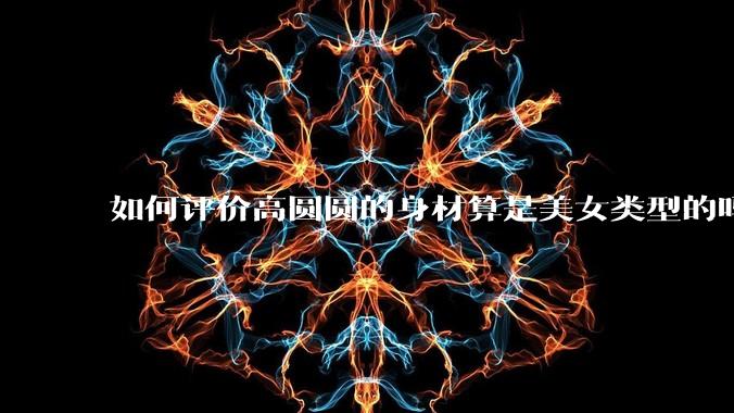 如何评价高圆圆的身材算是美女类型的吗？