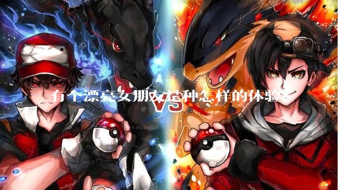 有个漂亮女朋友是种怎样的体验？