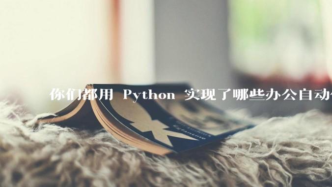 你们都用 Python 实现了哪些办公自动化？