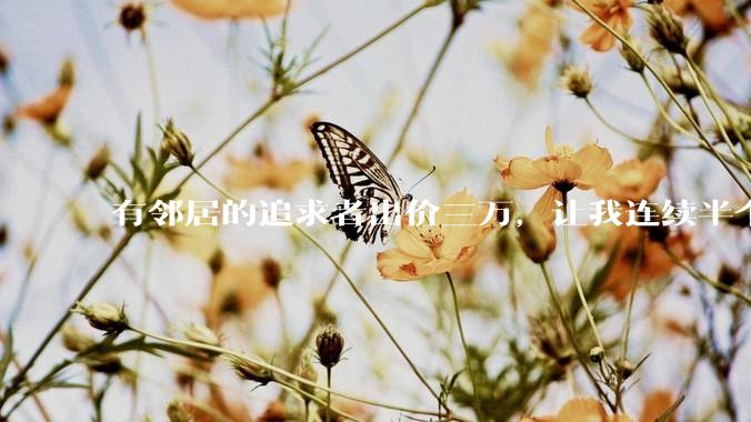 有邻居的追求者出价三万，让我连续半个月每天找个女朋友晚上弄点动静，我该答应吗？