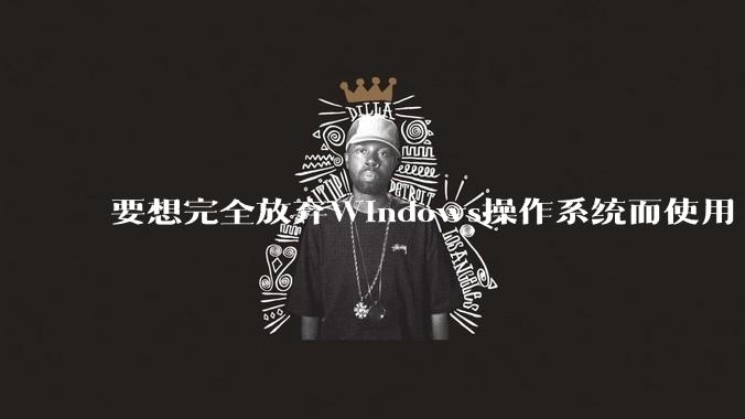 要想完全放弃Windows操作系统而使用 Linux需要多少勇气？